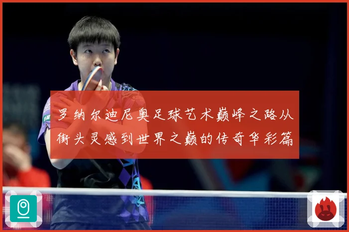 罗纳尔迪尼奥足球艺术巅峰之路从街头灵感到世界之巅的传奇华彩篇章