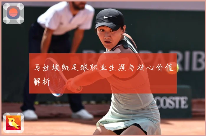 马杜埃凯足球职业生涯与核心价值解析