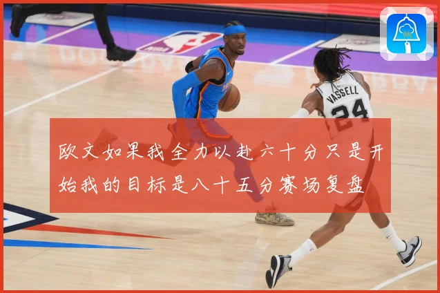 欧文如果我全力以赴六十分只是开始我的目标是八十五分赛场复盘