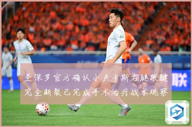 圣保罗官方确认小卢卡斯右腿跟腱完全断裂已完成手术治疗战术观察