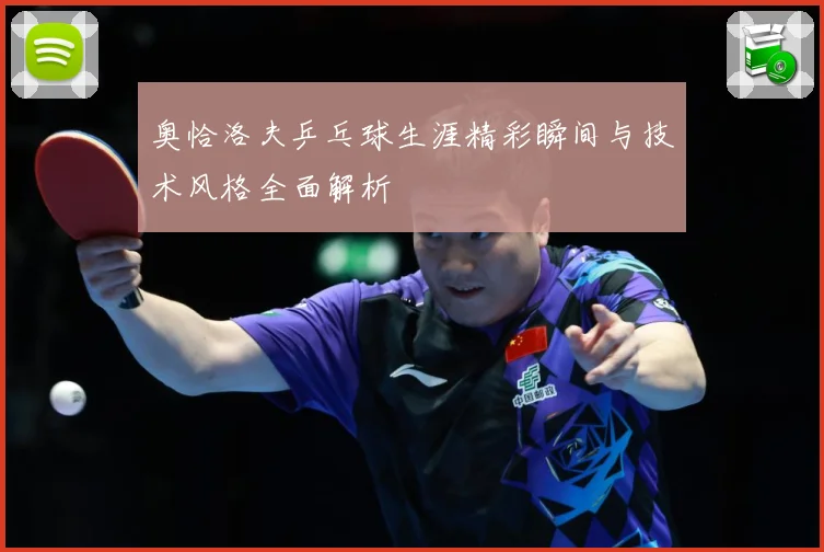 奥恰洛夫乒乓球生涯精彩瞬间与技术风格全面解析