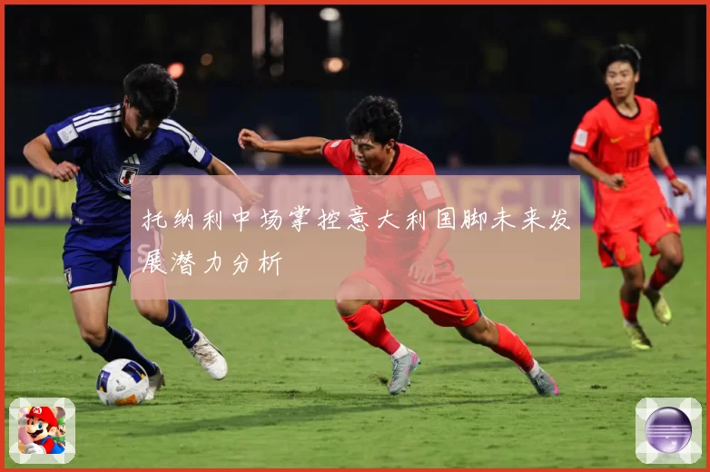 托纳利中场掌控意大利国脚未来发展潜力分析