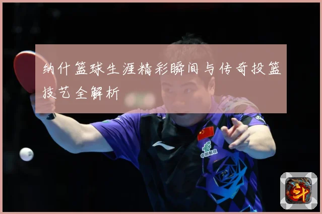 纳什篮球生涯精彩瞬间与传奇投篮技艺全解析