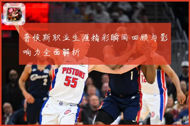 普侯斯职业生涯精彩瞬间回顾与影响力全面解析