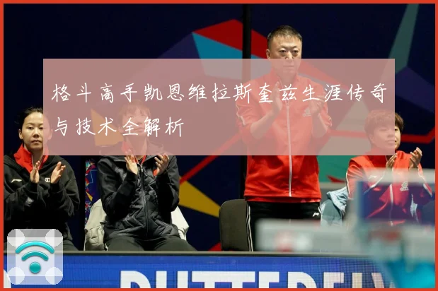 格斗高手凯恩维拉斯奎兹生涯传奇与技术全解析