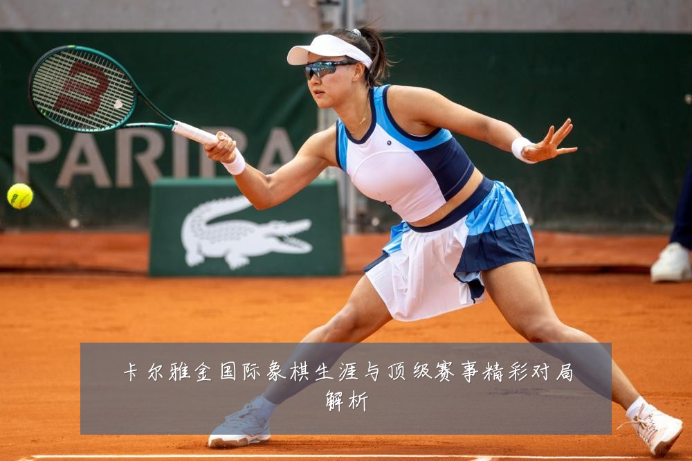 卡尔雅金国际象棋生涯与顶级赛事精彩对局解析