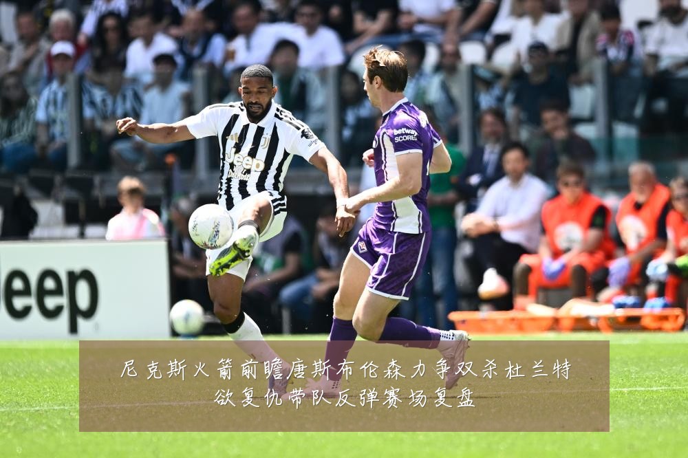 尼克斯火箭前瞻唐斯布伦森力争双杀杜兰特欲复仇带队反弹赛场复盘