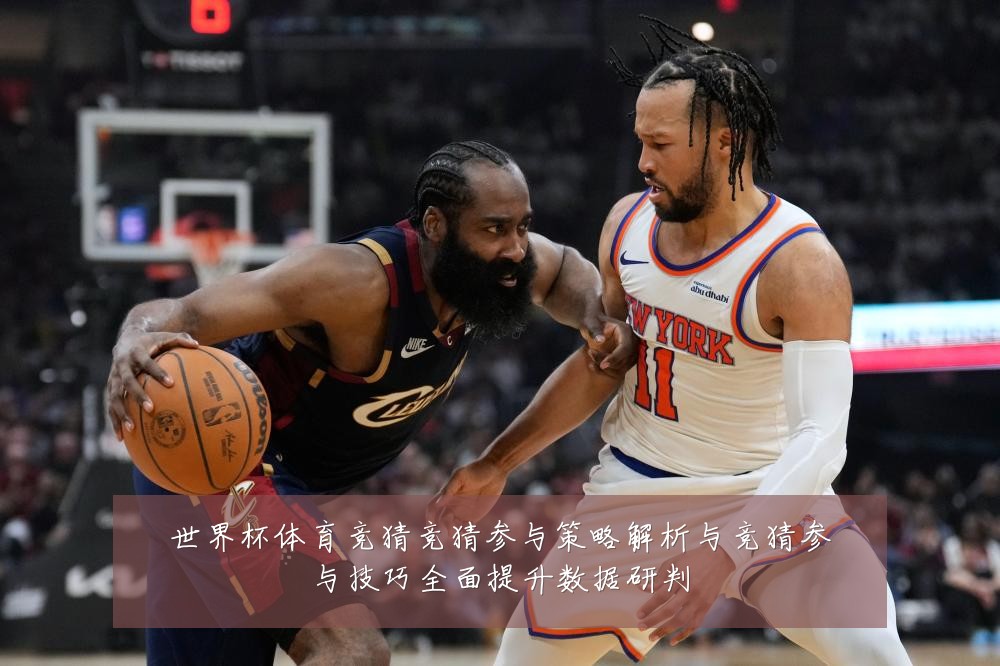 世界杯体育竞猜竞猜参与策略解析与竞猜参与技巧全面提升数据研判
