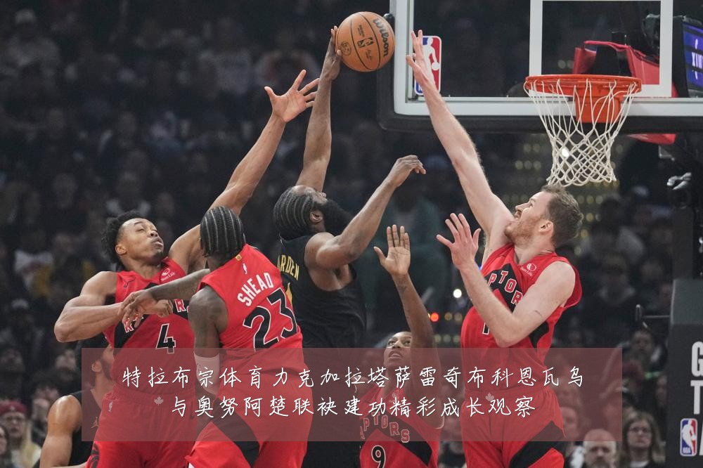特拉布宗体育力克加拉塔萨雷奇布科恩瓦乌与奥努阿楚联袂建功精彩成长观察