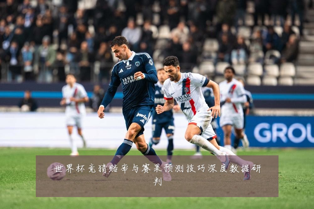 世界杯竞猜赔率与赛果预测技巧深度数据研判
