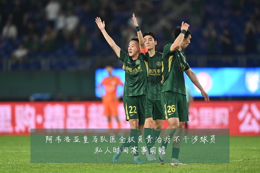 阿韦洛亚皇马队医全权负责治疗不干涉球员私人时间赛事前瞻